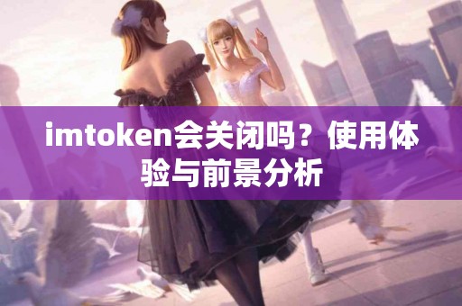 imtoken会关闭吗？使用体验与前景分析