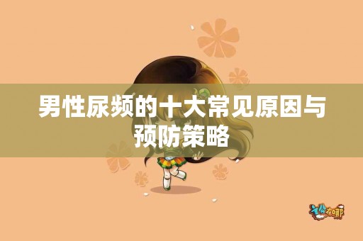 男性尿频的十大常见原因与预防策略