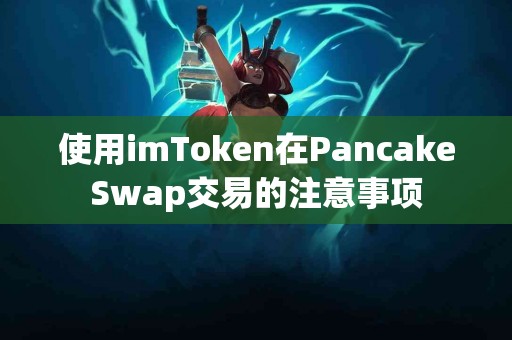 使用imToken在PancakeSwap交易的注意事项