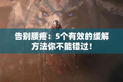 告别腰疼：5个有效的缓解方法你不能错过！