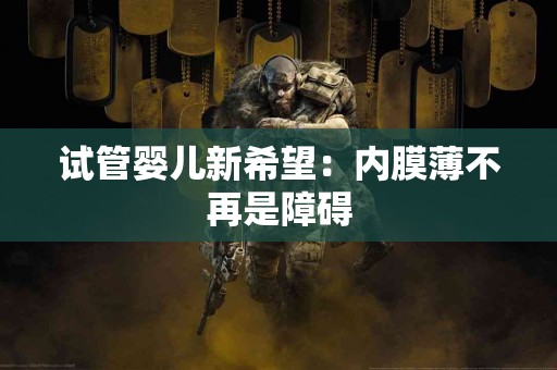 试管婴儿新希望：内膜薄不再是障碍