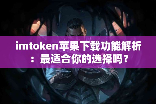 imtoken苹果下载功能解析：最适合你的选择吗？