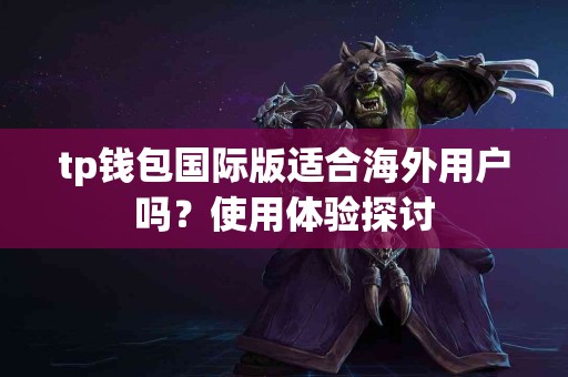 tp钱包国际版适合海外用户吗？使用体验探讨