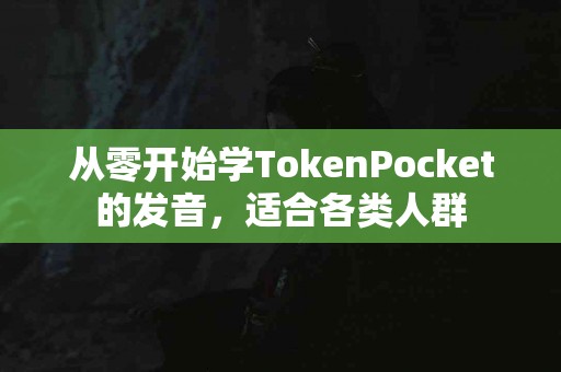 从零开始学TokenPocket的发音，适合各类人群