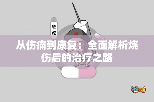 从伤痛到康复：全面解析烧伤后的治疗之路
