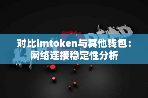 对比imtoken与其他钱包：网络连接稳定性分析