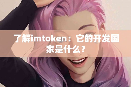 了解imtoken：它的开发国家是什么？