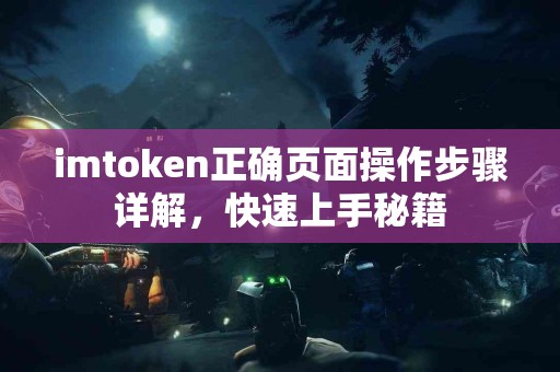 imtoken正确页面操作步骤详解，快速上手秘籍