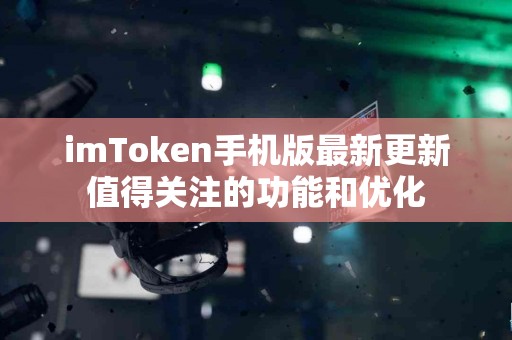 imToken手机版最新更新值得关注的功能和优化