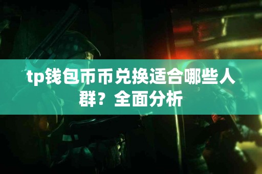 tp钱包币币兑换适合哪些人群？全面分析