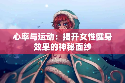 心率与运动：揭开女性健身效果的神秘面纱