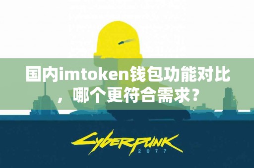 国内imtoken钱包功能对比，哪个更符合需求？