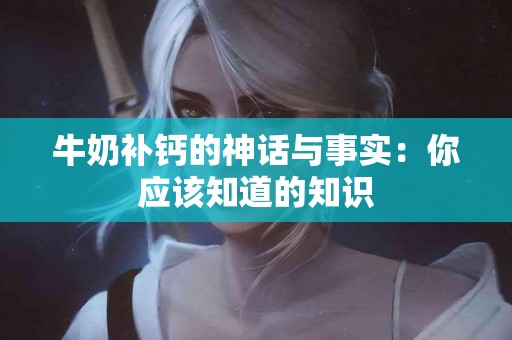 牛奶补钙的神话与事实：你应该知道的知识