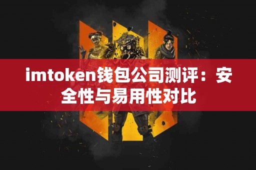 imtoken钱包公司测评：安全性与易用性对比