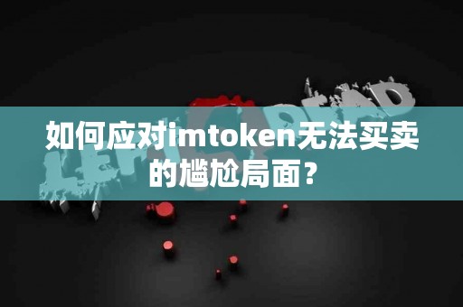 如何应对imtoken无法买卖的尴尬局面？