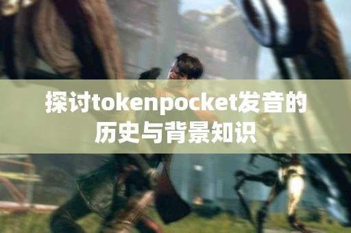 探讨tokenpocket发音的历史与背景知识