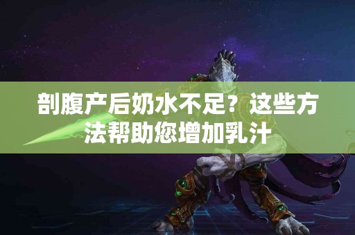 剖腹产后奶水不足？这些方法帮助您增加乳汁