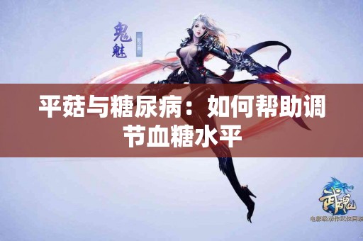 平菇与糖尿病：如何帮助调节血糖水平