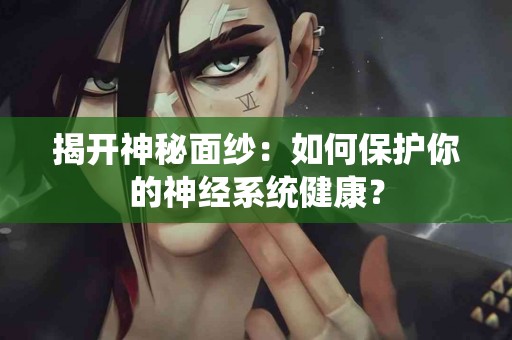 揭开神秘面纱：如何保护你的神经系统健康？