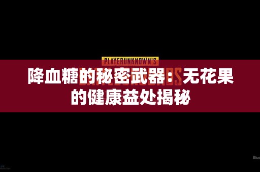 降血糖的秘密武器：无花果的健康益处揭秘