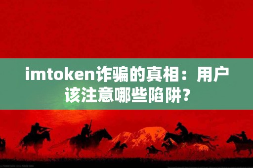 imtoken诈骗的真相：用户该注意哪些陷阱？