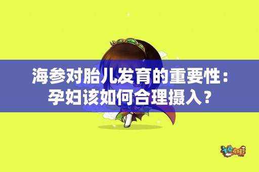 海参对胎儿发育的重要性：孕妇该如何合理摄入？