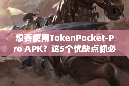 想要使用TokenPocket-Pro APK？这5个优缺点你必须知道
