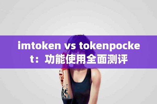 imtoken vs tokenpocket：功能使用全面测评