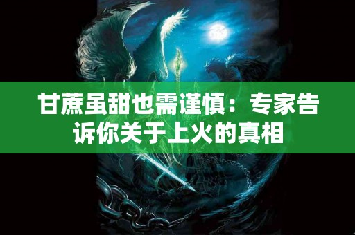 甘蔗虽甜也需谨慎：专家告诉你关于上火的真相
