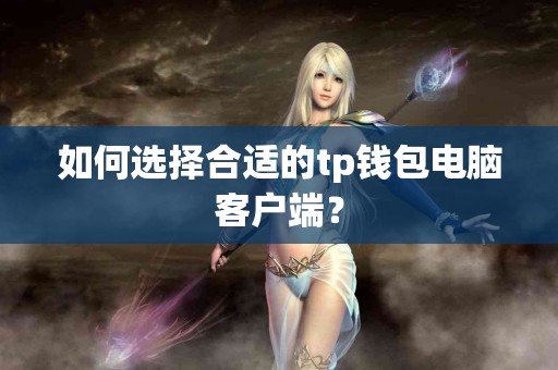 如何选择合适的tp钱包电脑客户端？