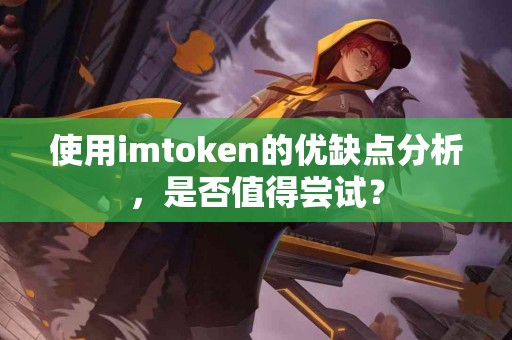 使用imtoken的优缺点分析，是否值得尝试？