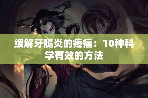 缓解牙髓炎的疼痛：10种科学有效的方法