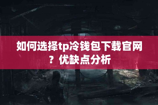 如何选择tp冷钱包下载官网？优缺点分析