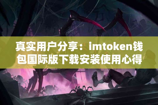 真实用户分享：imtoken钱包国际版下载安装使用心得