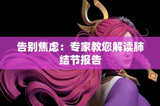 告别焦虑：专家教您解读肺结节报告