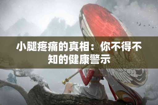 小腿疼痛的真相：你不得不知的健康警示