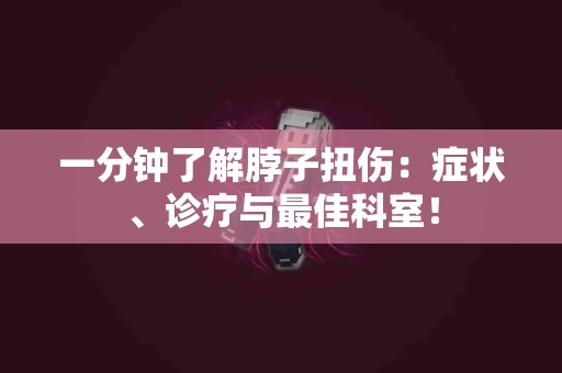 一分钟了解脖子扭伤：症状、诊疗与最佳科室！