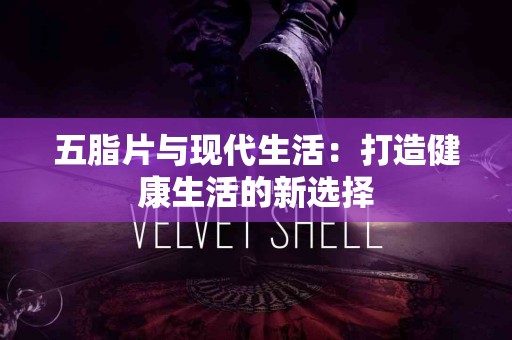 五脂片与现代生活：打造健康生活的新选择