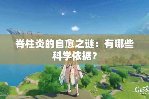 脊柱炎的自愈之谜：有哪些科学依据？