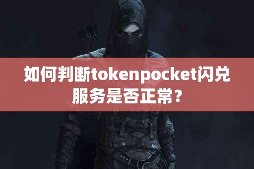 如何判断tokenpocket闪兑服务是否正常？