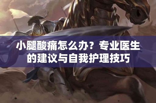 小腿酸痛怎么办？专业医生的建议与自我护理技巧