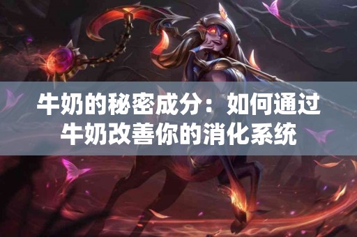 牛奶的秘密成分：如何通过牛奶改善你的消化系统