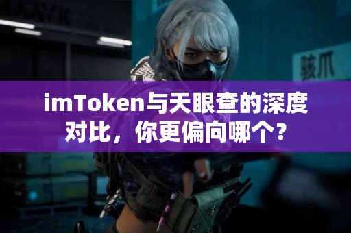 imToken与天眼查的深度对比，你更偏向哪个？