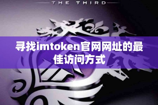 寻找imtoken官网网址的最佳访问方式