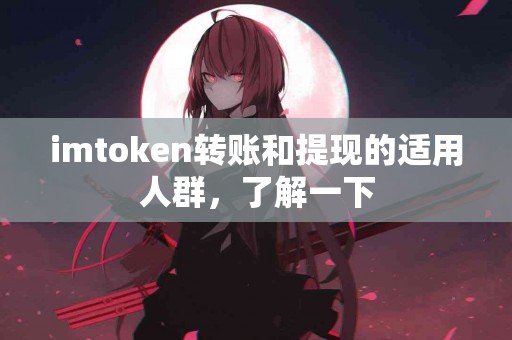 imtoken转账和提现的适用人群，了解一下