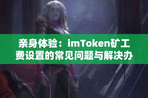 亲身体验：imToken矿工费设置的常见问题与解决办法