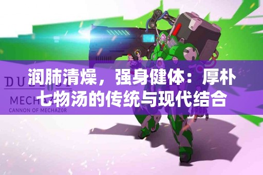 润肺清燥，强身健体：厚朴七物汤的传统与现代结合