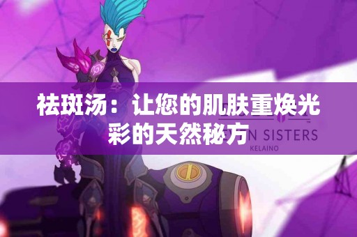 祛斑汤：让您的肌肤重焕光彩的天然秘方
