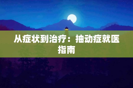 从症状到治疗：抽动症就医指南