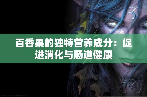百香果的独特营养成分：促进消化与肠道健康